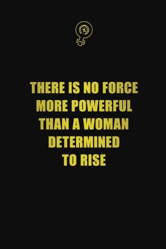 There is no force more powerful than a woman determined to rise