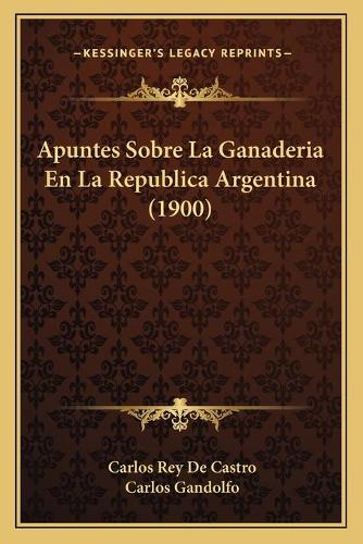 Apuntes Sobre La Ganaderia En La Republica Argentina (1900)