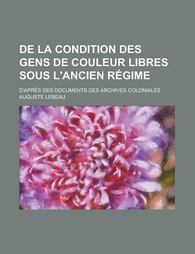 de La Condition Des Gens de Couleur Libres Sous L'Ancien Regime; D'Apres Des Documents Des Archives Coloniales