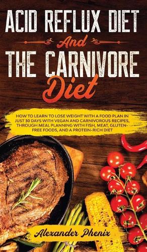 Acid Reflux Diet and The Carnivore Diet: How to learn to lose weight with a food plan in just 30 days with vegan and carnivorous recipes, through meal planning with fish, meat and gluten-fr