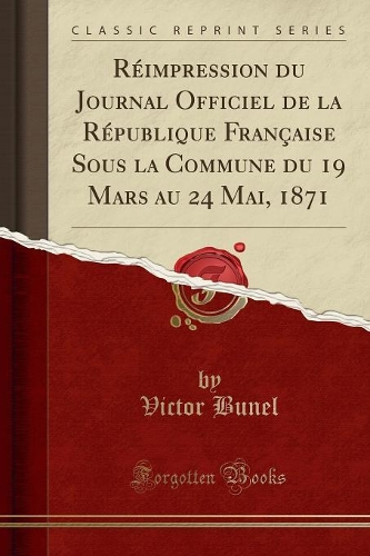 Réimpression Du Journal Officiel de la République Française Sous La Commune Du 19 Mars Au 24 Mai, 1871 (Classic Reprint)