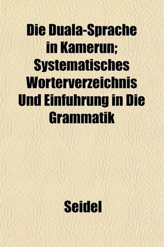 Die Duala-Sprache in Kamerun; Systematisches Worterverzeichnis Und Einfuhrung in Die Grammatik