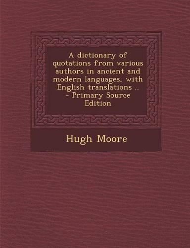 A Dictionary of Quotations from Various Authors in Ancient and Modern Languages, with English Translations .. - Primary Source Edition