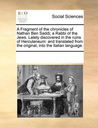 A Fragment of the Chronicles of Nathan Ben Saddi; A Rabbi of the Jews. Lately Discovered in the Ruins of Herculaneum