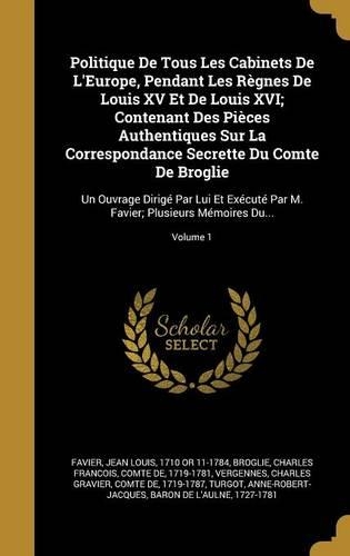 Politique De Tous Les Cabinets De L'Europe, Pendant Les Règnes De Louis XV Et De Louis XVI; Contenant Des Pièces Authentiques Sur La Correspondance Secrette Du Comte De Broglie