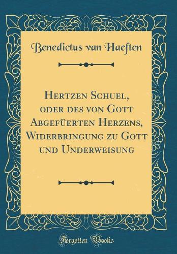 Hertzen Schuel, oder des von Gott Abgefüerten Herzens, Widerbringung zu Gott und Underweisung (Classic Reprint)