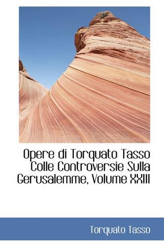 Opere Di Torquato Tasso Colle Controversie Sulla Gerusalemme, Volume XXIII