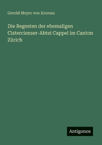 Die Regesten der ehemaligen Cistercienser-Abtei Cappel im Canton Zürich