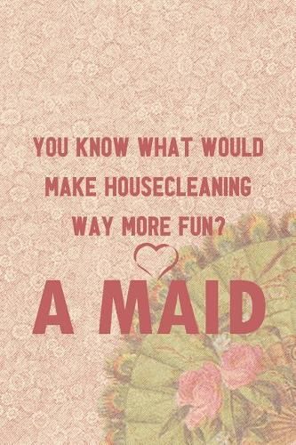 You Know What Would Make Housecleaning Way More Fun? A Maid