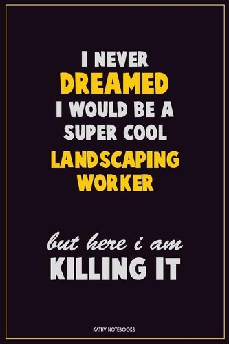 I Never Dreamed I would Be A Super Cool Landscaping Worker But Here I Am Killing It