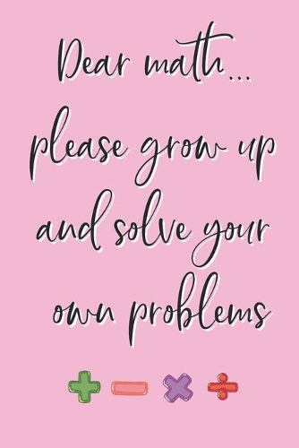 Dear Math... Please Grow Up and Solve Your Own Problems