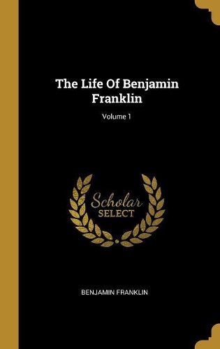 The Life Of Benjamin Franklin; Volume 1