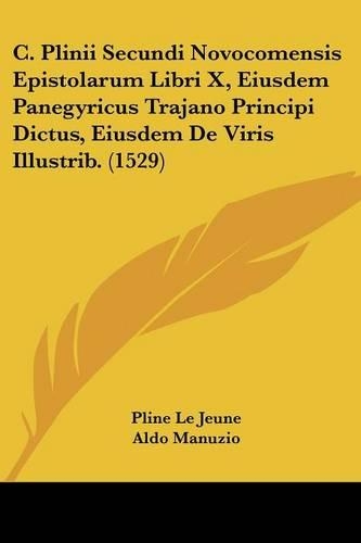C. Plinii Secundi Novocomensis Epistolarum Libri X, Eiusdem Panegyricus Trajano Principi Dictus, Eiusdem De Viris Illustrib. (1529)