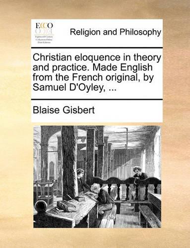 Christian Eloquence in Theory and Practice. Made English from the French Original, by Samuel D'Oyley, ...
