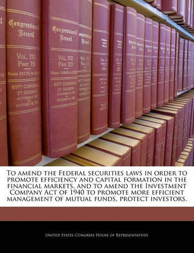 To Amend the Federal Securities Laws in Order to Promote Efficiency and Capital Formation in the Financial Markets, and to Amend the Investment Company Act of 1940 to Promote More Efficient Management of Mutual Funds, Protect Investors.