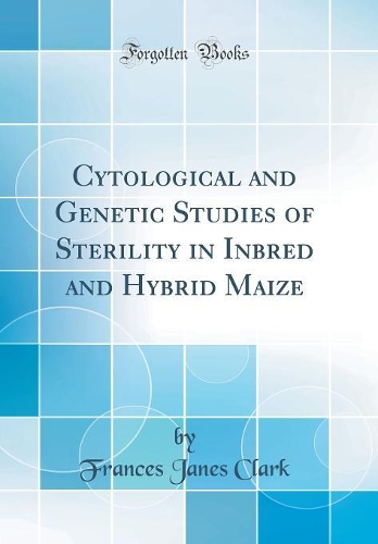 Cytological and Genetic Studies of Sterility in Inbred and Hybrid Maize (Classic Reprint)