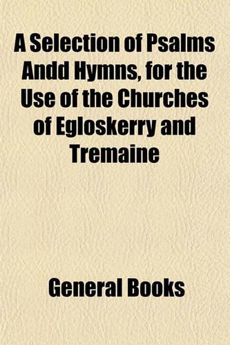 A Selection of Psalms Andd Hymns, for the Use of the Churches of Egloskerry and Tremaine