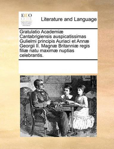 Gratulatio Academiæ Cantabrigiensis auspicatissimas Gulielmi principis Auriaci et Annæ Georgii II. Magnæ Britanniæ regis filiæ natu maximæ nuptias celebrantis.