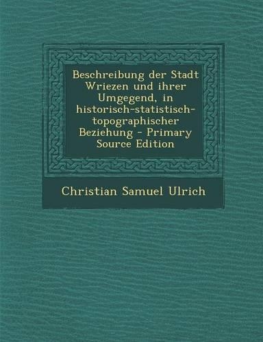 Beschreibung Der Stadt Wriezen Und Ihrer Umgegend, in Historisch-Statistisch-Topographischer Beziehung