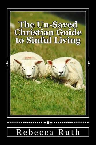 The Un-Saved Christian Guide to Sinful Living