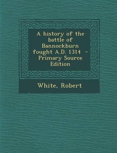 A History of the Battle of Bannockburn Fought A.D. 1314