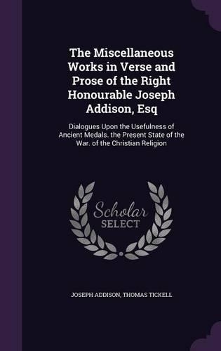 The Miscellaneous Works in Verse and Prose of the Right Honourable Joseph Addison, Esq