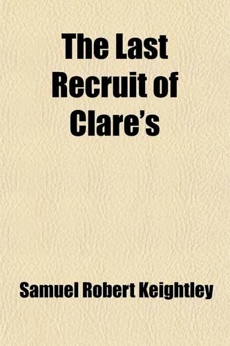 The Last Recruit of Clare's; Being Passages from the Memoirs of Anthony Dillon, Chevalier of St. Louis, and Late Colonel of Clare's Regiment in the Service of France