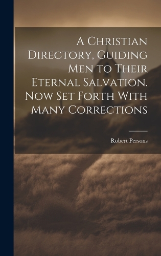 A Christian Directory, Guiding Men to Their Eternal Salvation. Now Set Forth With Many Corrections