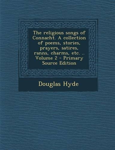 The Religious Songs of Connacht. a Collection of Poems, Stories, Prayers, Satires, Ranns, Charms, Etc. .. Volume 2