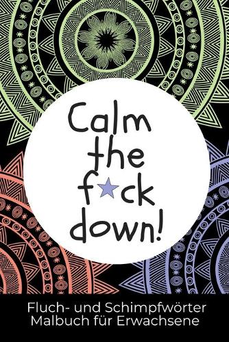 Calm the F*ck Down! Fluch- Und Schimpfwörter Malbuch Für Erwachsene