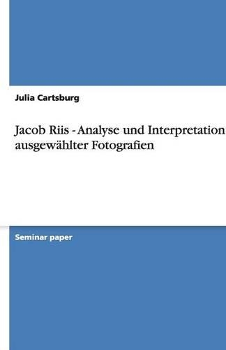 Jacob Riis - Analyse Und Interpretation Ausgewahlter Fotografien