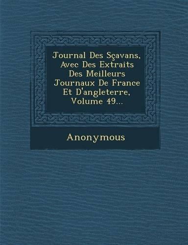 Journal Des Scavans, Avec Des Extraits Des Meilleurs Journaux de France Et D'Angleterre, Volume 49...