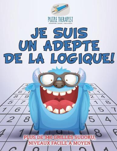 Je suis un adepte de la logique ! Plus de 340 grilles Sudoku, niveaux facile à moyen