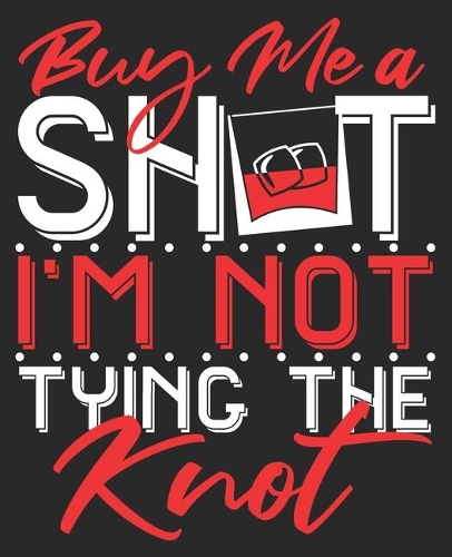Buy Me A Shot I'm Not Tying The Knot