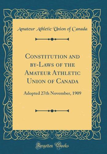 Constitution and by-Laws of the Amateur Athletic Union of Canada: Adopted 27th November, 1909 (Classic Reprint)