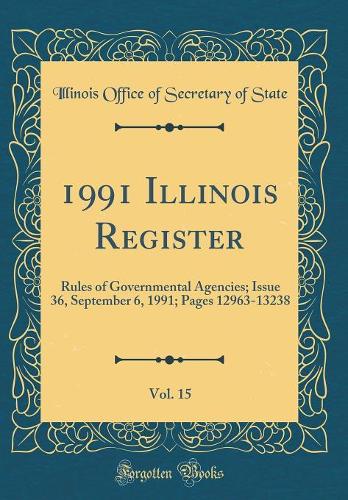 1991 Illinois Register, Vol. 15: Rules of Governmental Agencies; Issue 36, September 6, 1991; Pages 12963-13238 (Classic Reprint)