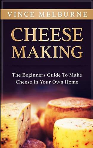 Cheese Making: The Beginners Guide to Making Cheese in Your Own Home(English)