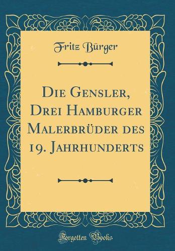Die Gensler, Drei Hamburger Malerbrüder des 19. Jahrhunderts (Classic Reprint)