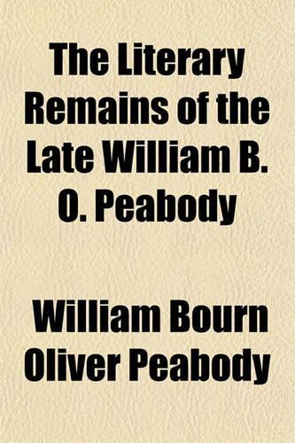 The Literary Remains of the Late William B. O. Peabody