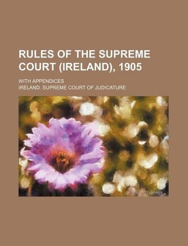 Rules of the Supreme Court (Ireland), 1905; With Appendices