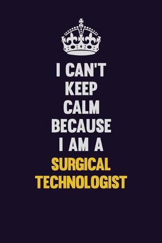 I Can't Keep Calm Because I Am A Surgical Technologist