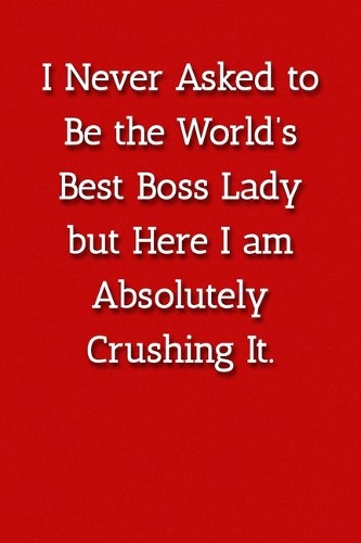 I Never Asked to Be the World's Best Boss Lady but Here I am Absolutely Crushing It. Notebook