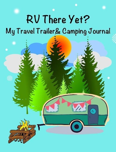 RV There Yet? My Travel Trailer and Camping Journal