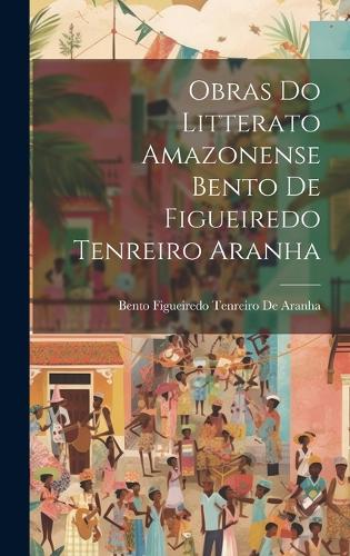 Obras Do Litterato Amazonense Bento De Figueiredo Tenreiro Aranha