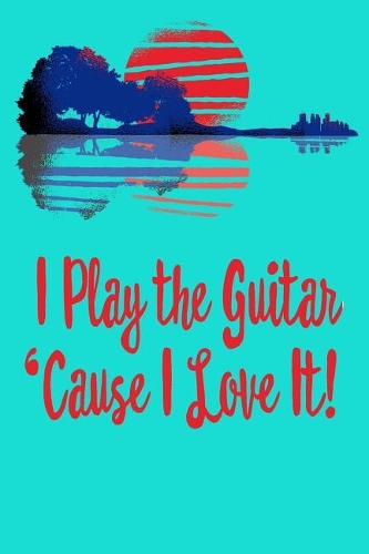 I Play the Guitar 'Cause I Love It!