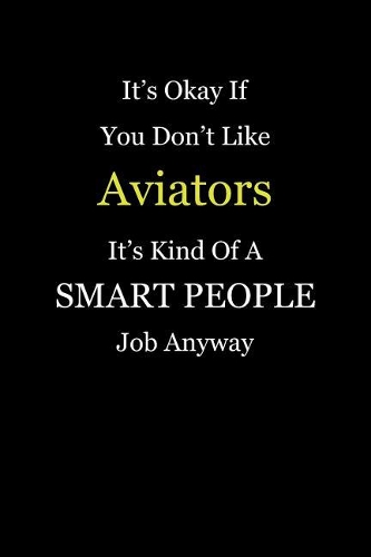 It's Okay If You Don't Like Aviators It's Kind Of A Smart People Job Anyway