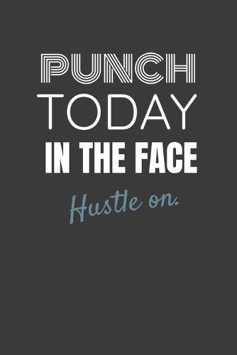 Punch Today in the Face Hustle On.