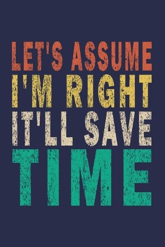 Let's assume I'm Right It'll Save Time