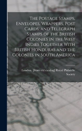 The Postage Stamps, Envelopes, Wrappers, Post Cards, and Telegraph Stamps of the British Colonies in the West Indies Together With British Honduras and the Colonies in South America