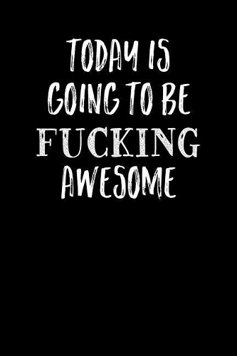 Today Is Going To Be Fucking Awesome
